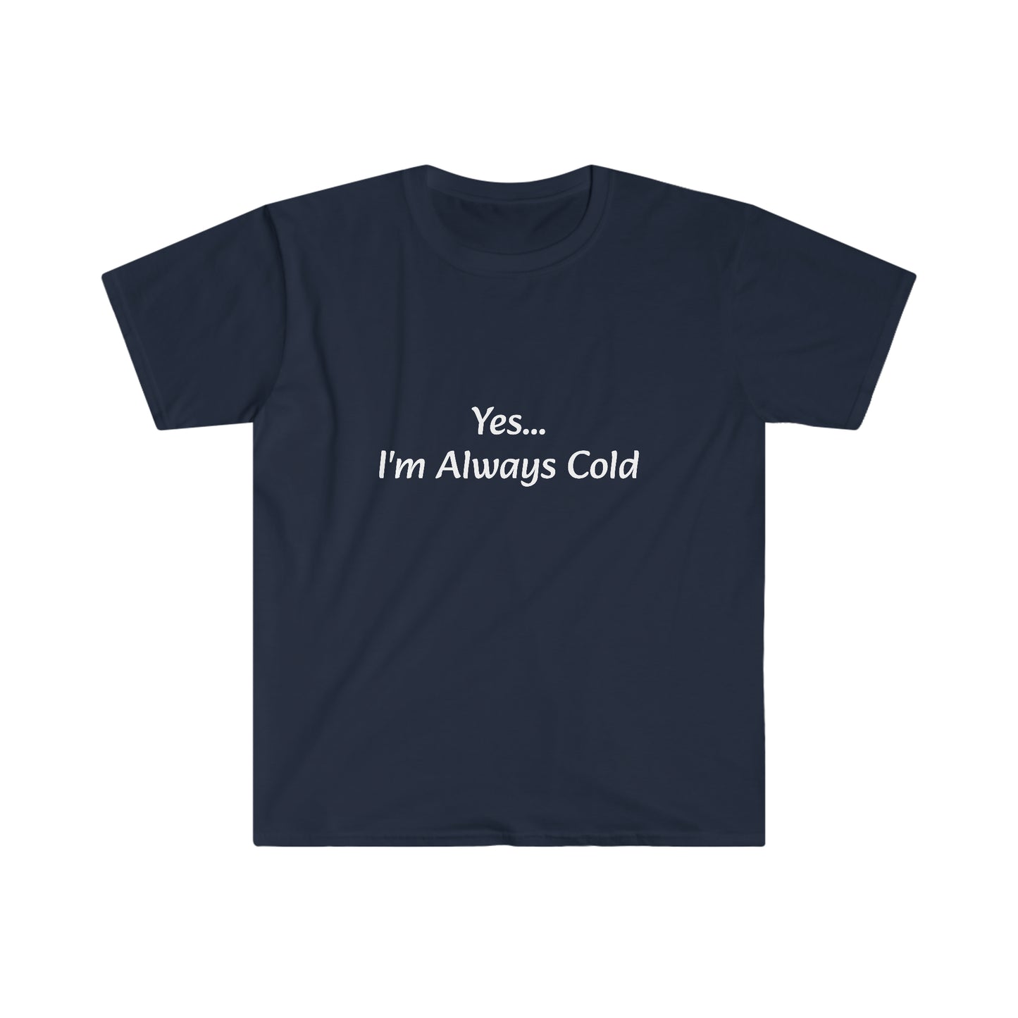 Yes... I'm Always Cold Unisex Softstyle T-Shirt